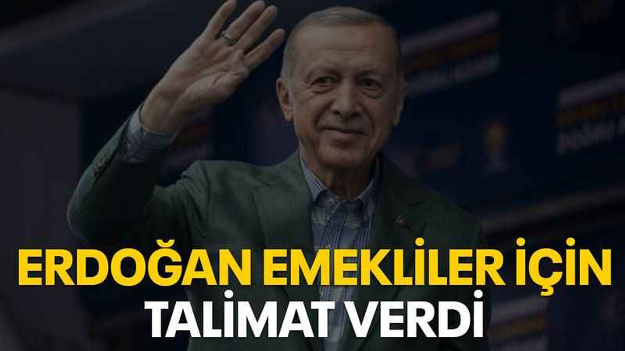 Erdoğan emekliler için talimat verdi